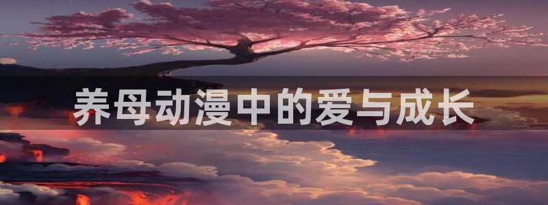 omofun动漫共和国下载最新版本：养母动漫中的爱与成长